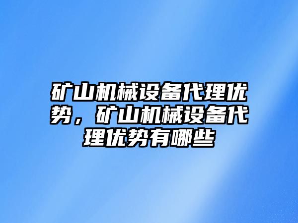 礦山機械設備代理優(yōu)勢，礦山機械設備代理優(yōu)勢有哪些