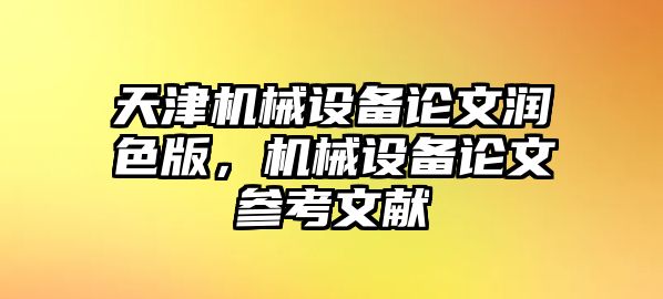 天津機(jī)械設(shè)備論文潤色版，機(jī)械設(shè)備論文參考文獻(xiàn)