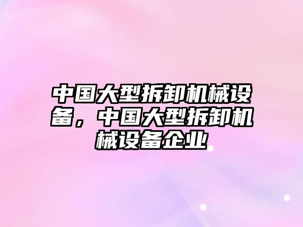 中國大型拆卸機械設備，中國大型拆卸機械設備企業(yè)