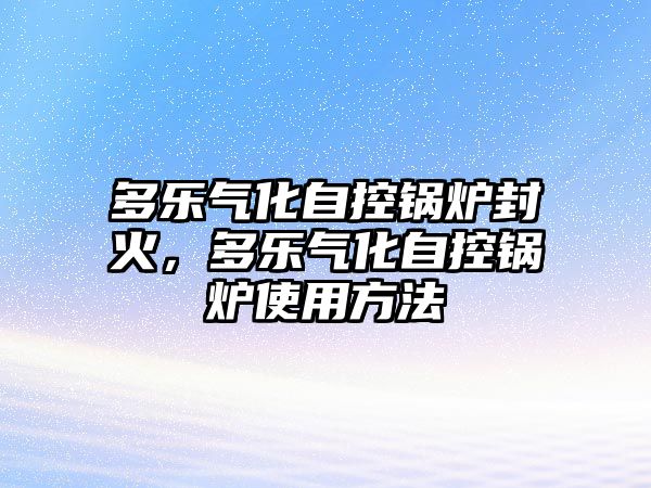 多樂氣化自控鍋爐封火，多樂氣化自控鍋爐使用方法