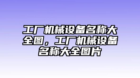 工廠機械設(shè)備名稱大全圖，工廠機械設(shè)備名稱大全圖片