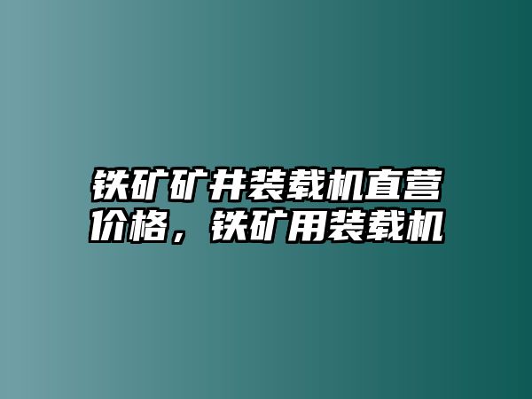 鐵礦礦井裝載機直營價格，鐵礦用裝載機