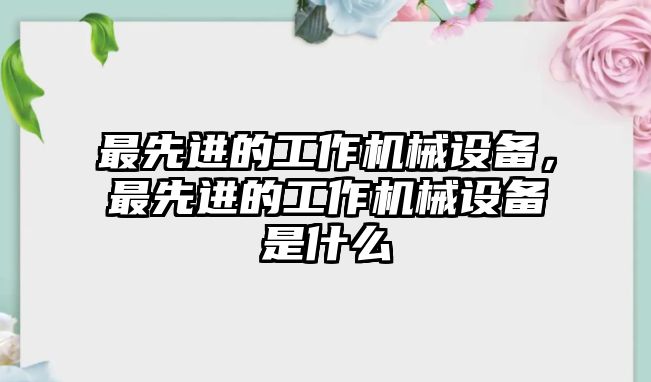 最先進(jìn)的工作機(jī)械設(shè)備，最先進(jìn)的工作機(jī)械設(shè)備是什么