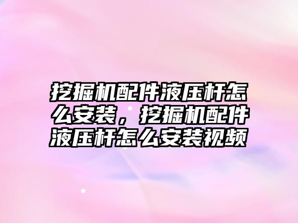 挖掘機配件液壓桿怎么安裝，挖掘機配件液壓桿怎么安裝視頻