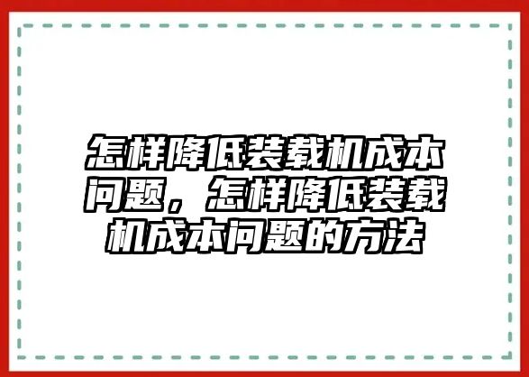 怎樣降低裝載機(jī)成本問(wèn)題，怎樣降低裝載機(jī)成本問(wèn)題的方法