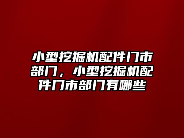 小型挖掘機(jī)配件門市部門，小型挖掘機(jī)配件門市部門有哪些