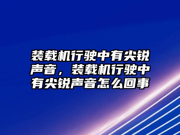 裝載機(jī)行駛中有尖銳聲音，裝載機(jī)行駛中有尖銳聲音怎么回事