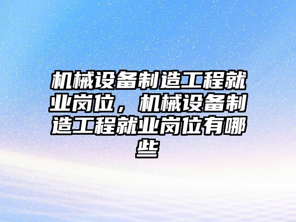 機械設備制造工程就業(yè)崗位，機械設備制造工程就業(yè)崗位有哪些