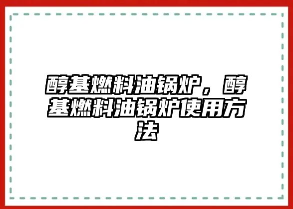 醇基燃料油鍋爐，醇基燃料油鍋爐使用方法