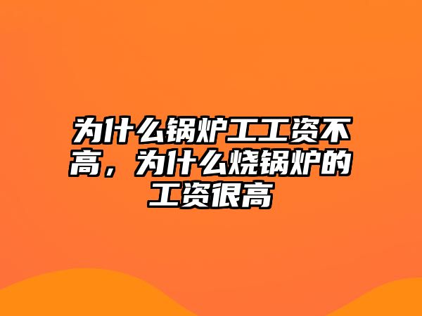 為什么鍋爐工工資不高，為什么燒鍋爐的工資很高