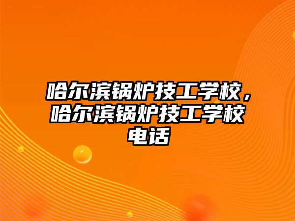 哈爾濱鍋爐技工學(xué)校，哈爾濱鍋爐技工學(xué)校電話