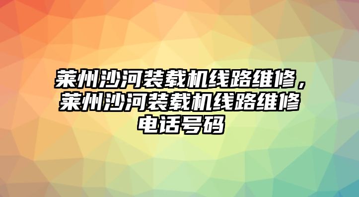 萊州沙河裝載機線路維修，萊州沙河裝載機線路維修電話號碼