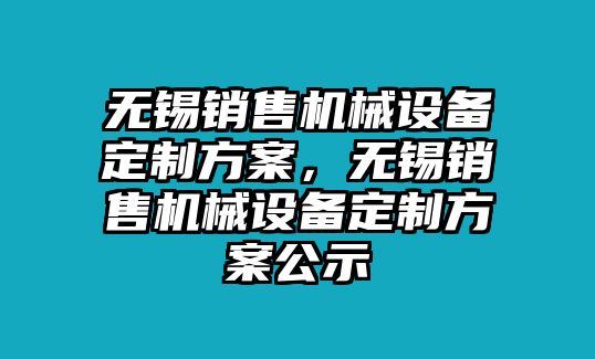 無錫銷售機械設(shè)備定制方案，無錫銷售機械設(shè)備定制方案公示