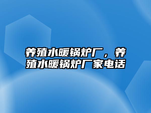 養(yǎng)殖水暖鍋爐廠，養(yǎng)殖水暖鍋爐廠家電話