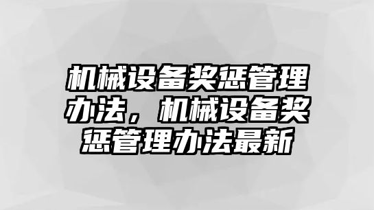 機(jī)械設(shè)備獎懲管理辦法，機(jī)械設(shè)備獎懲管理辦法最新