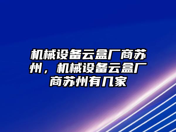 機(jī)械設(shè)備云盒廠商蘇州，機(jī)械設(shè)備云盒廠商蘇州有幾家