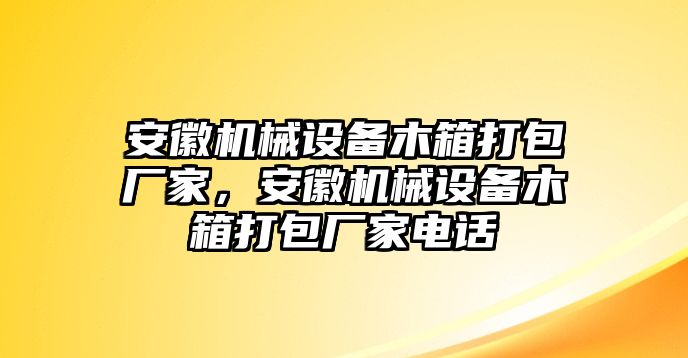 安徽機(jī)械設(shè)備木箱打包廠家，安徽機(jī)械設(shè)備木箱打包廠家電話