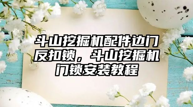 斗山挖掘機配件邊門反扣鎖，斗山挖掘機門鎖安裝教程