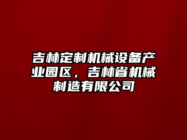 吉林定制機械設(shè)備產(chǎn)業(yè)園區(qū)，吉林省機械制造有限公司