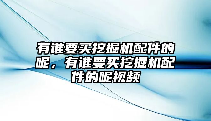 有誰要買挖掘機(jī)配件的呢，有誰要買挖掘機(jī)配件的呢視頻