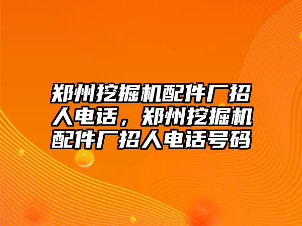 鄭州挖掘機(jī)配件廠招人電話，鄭州挖掘機(jī)配件廠招人電話號(hào)碼