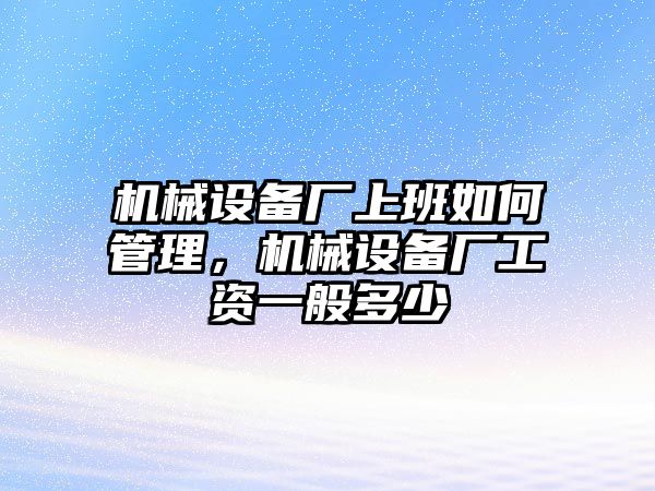 機械設(shè)備廠上班如何管理，機械設(shè)備廠工資一般多少