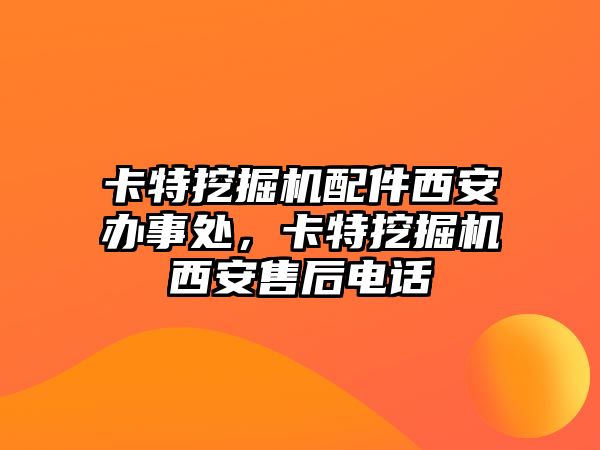 卡特挖掘機(jī)配件西安辦事處，卡特挖掘機(jī)西安售后電話