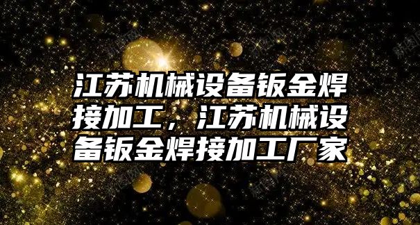 江蘇機械設(shè)備鈑金焊接加工，江蘇機械設(shè)備鈑金焊接加工廠家