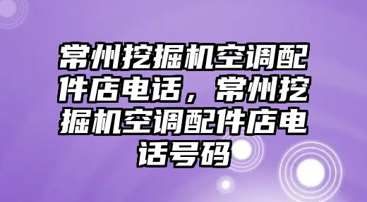 常州挖掘機空調(diào)配件店電話，常州挖掘機空調(diào)配件店電話號碼