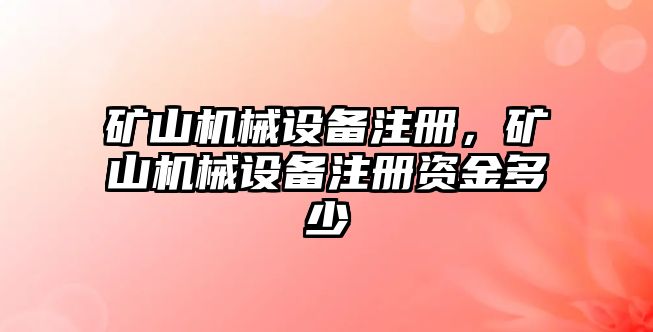 礦山機(jī)械設(shè)備注冊(cè)，礦山機(jī)械設(shè)備注冊(cè)資金多少