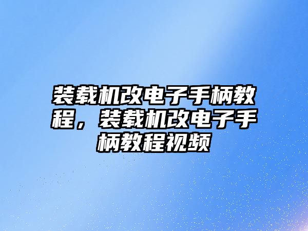 裝載機(jī)改電子手柄教程，裝載機(jī)改電子手柄教程視頻