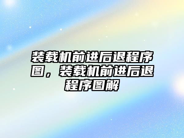 裝載機前進后退程序圖，裝載機前進后退程序圖解