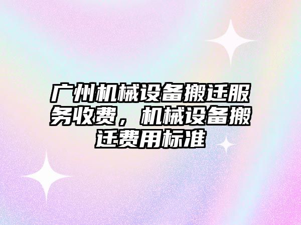 廣州機械設備搬遷服務收費，機械設備搬遷費用標準