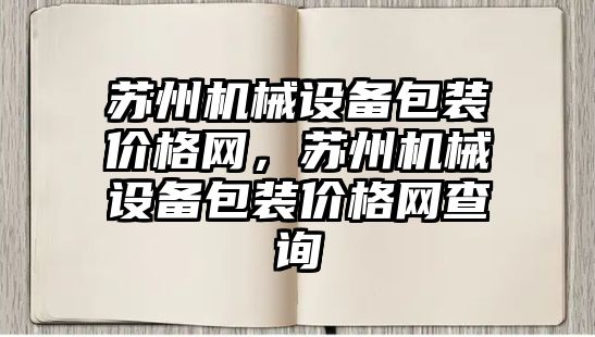 蘇州機械設(shè)備包裝價格網(wǎng)，蘇州機械設(shè)備包裝價格網(wǎng)查詢