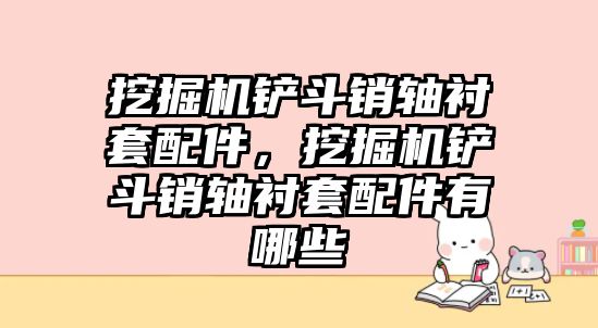 挖掘機(jī)鏟斗銷軸襯套配件，挖掘機(jī)鏟斗銷軸襯套配件有哪些