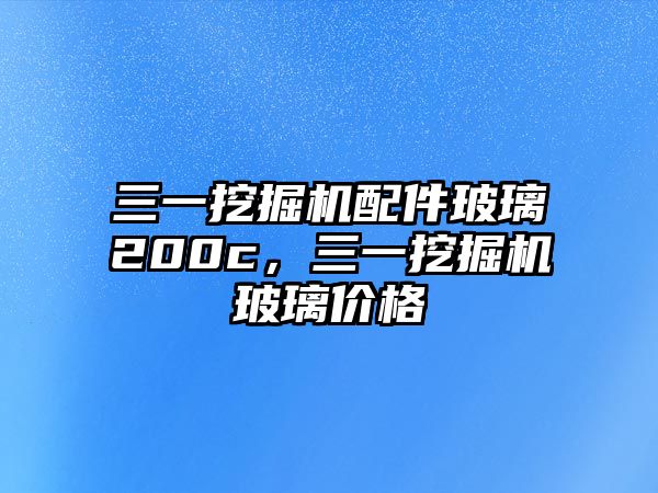 三一挖掘機配件玻璃200c，三一挖掘機玻璃價格