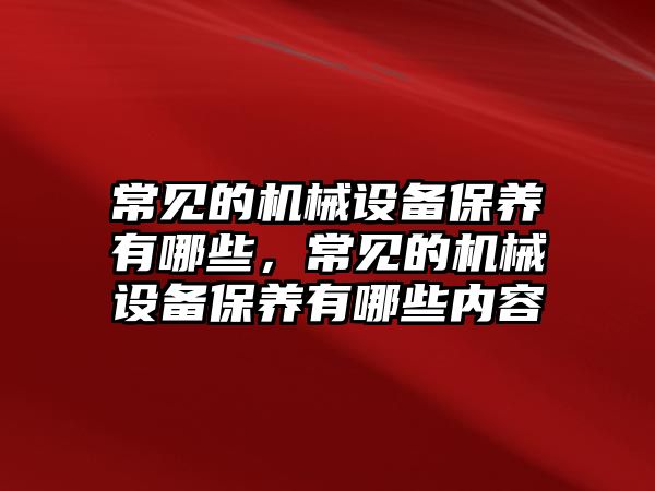 常見的機(jī)械設(shè)備保養(yǎng)有哪些，常見的機(jī)械設(shè)備保養(yǎng)有哪些內(nèi)容