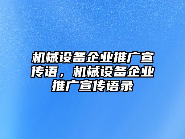 機(jī)械設(shè)備企業(yè)推廣宣傳語，機(jī)械設(shè)備企業(yè)推廣宣傳語錄