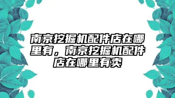 南京挖掘機(jī)配件店在哪里有，南京挖掘機(jī)配件店在哪里有賣