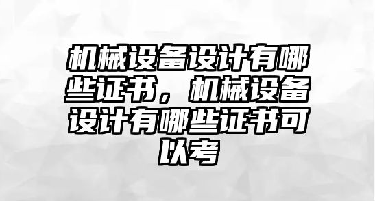 機(jī)械設(shè)備設(shè)計(jì)有哪些證書，機(jī)械設(shè)備設(shè)計(jì)有哪些證書可以考