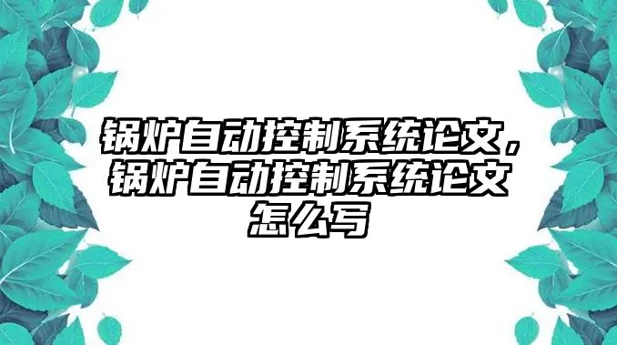 鍋爐自動控制系統(tǒng)論文，鍋爐自動控制系統(tǒng)論文怎么寫