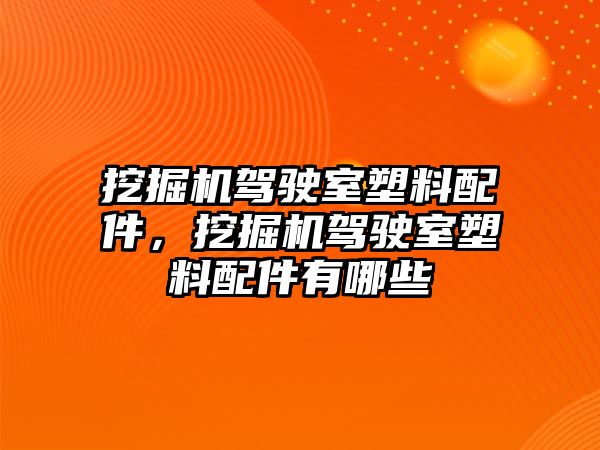 挖掘機(jī)駕駛室塑料配件，挖掘機(jī)駕駛室塑料配件有哪些