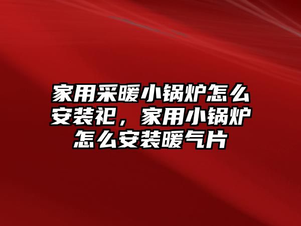 家用采暖小鍋爐怎么安裝祀，家用小鍋爐怎么安裝暖氣片