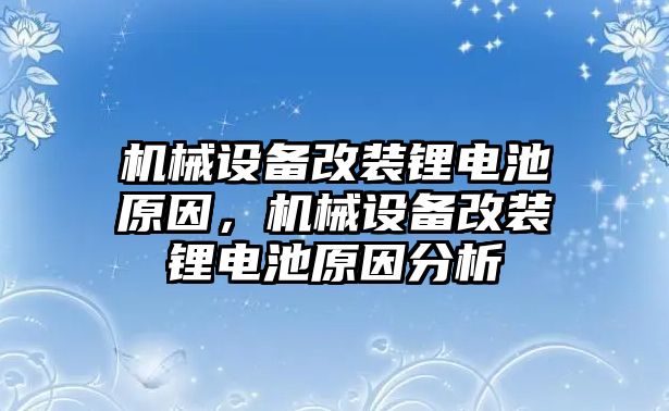 機(jī)械設(shè)備改裝鋰電池原因，機(jī)械設(shè)備改裝鋰電池原因分析