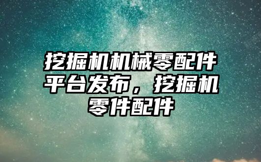 挖掘機機械零配件平臺發(fā)布，挖掘機零件配件