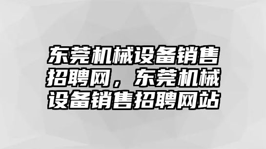 東莞機(jī)械設(shè)備銷售招聘網(wǎng)，東莞機(jī)械設(shè)備銷售招聘網(wǎng)站