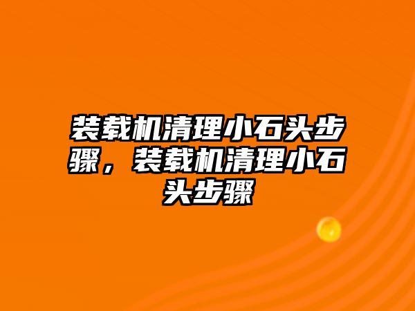 裝載機(jī)清理小石頭步驟，裝載機(jī)清理小石頭步驟