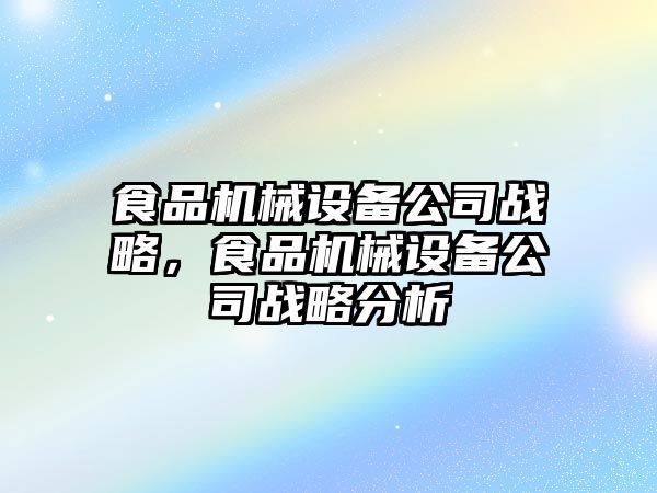 食品機械設(shè)備公司戰(zhàn)略，食品機械設(shè)備公司戰(zhàn)略分析