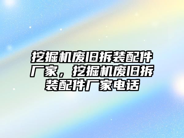 挖掘機(jī)廢舊拆裝配件廠家，挖掘機(jī)廢舊拆裝配件廠家電話