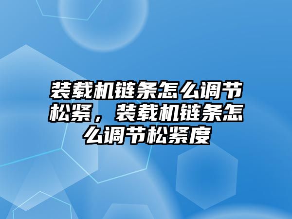 裝載機鏈條怎么調(diào)節(jié)松緊，裝載機鏈條怎么調(diào)節(jié)松緊度